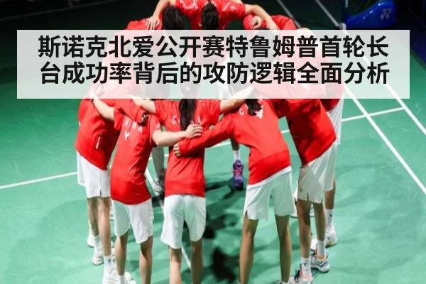 斯诺克北爱公开赛特鲁姆普首轮长台成功率背后的攻防逻辑全面分析