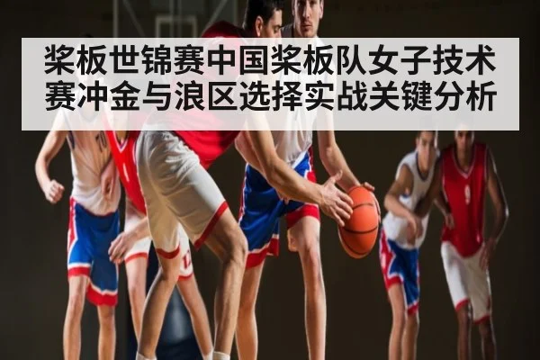 桨板世锦赛中国桨板队女子技术赛冲金与浪区选择实战关键分析（www.c7c7.app）