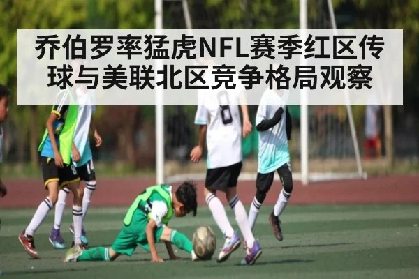 乔伯罗率猛虎NFL赛季红区传球与美联北区竞争格局观察